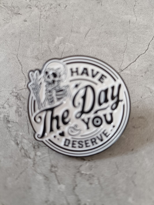 Have the Day you Deserve Pin